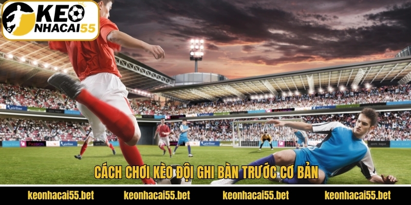 Cách chơi kèo đội ghi bàn trước cơ bản