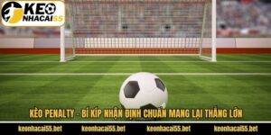 Kèo Penalty - Bí Kíp Nhận Định Chuẩn Mang Lại Thắng Lớn